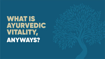 What is Ayurvedic Vitality, Anyway?